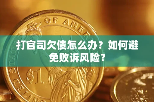 济南打官司欠债怎么办？如何避免败诉风险？