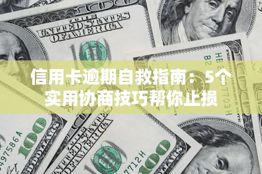 济南信用卡逾期自救指南：5个实用协商技巧帮你止损