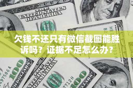 济南欠钱不还只有微信截图能胜诉吗？证据不足怎么办？