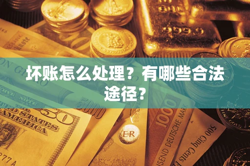 济南坏账怎么处理？有哪些合法途径？