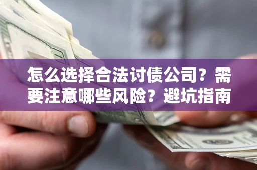 济南怎么选择合法讨债公司？需要注意哪些风险？避坑指南来了！