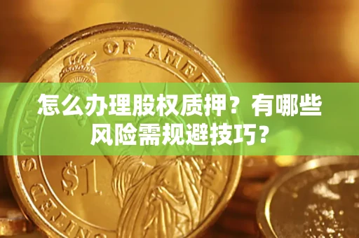 济南怎么办理股权质押？有哪些风险需规避技巧？
