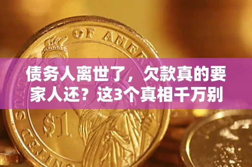 济南债务人离世了，欠款真的要家人还？这3个真相千万别弄错