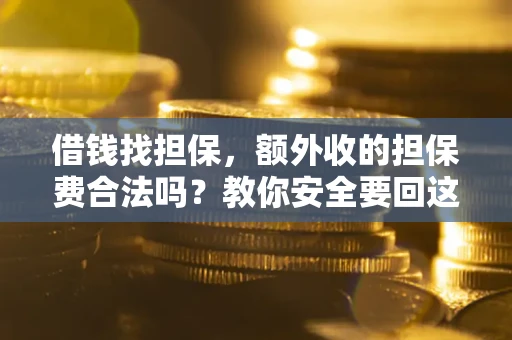 济南借钱找担保，额外收的担保费合法吗？教你安全要回这笔钱
