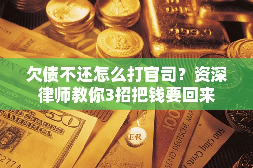 济南欠债不还怎么打官司？资深律师教你3招把钱要回来