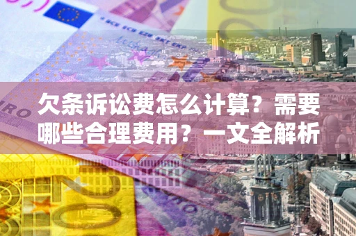 济南欠条诉讼费怎么计算？需要哪些合理费用？一文全解析