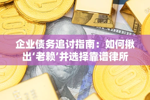 济南企业债务追讨指南：如何揪出‘老赖’并选择靠谱律所