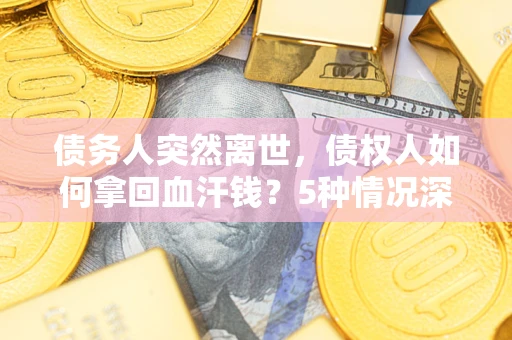 济南债务人突然离世，债权人如何拿回血汗钱？5种情况深度解析