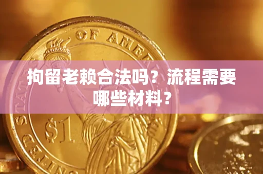 济南拘留老赖合法吗？流程需要哪些材料？
