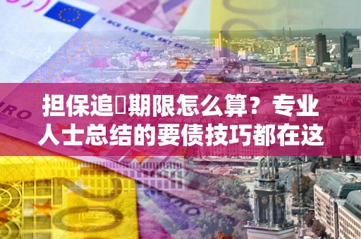 济南担保追償期限怎么算？专业人士总结的要债技巧都在这里了