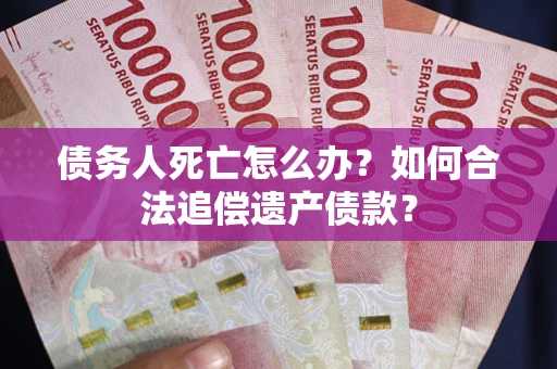 济南债务人死亡怎么办？如何合法追偿遗产债款？