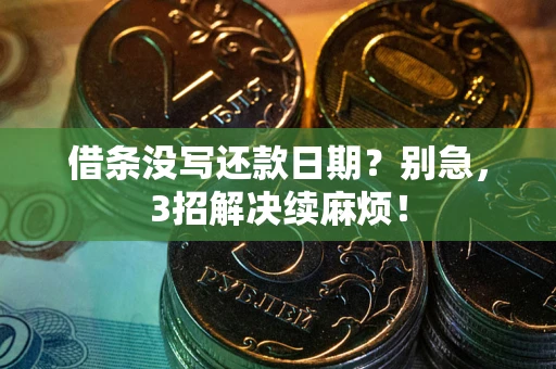 济南借条没写还款日期？别急，3招解决续麻烦！