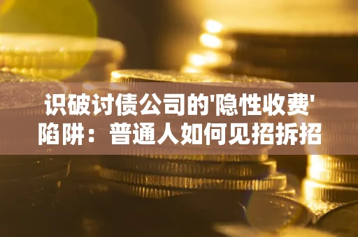 济南识破讨债公司的'隐性收费'陷阱：普通人如何见招拆招？