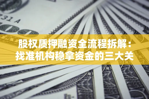 济南股权质押融资全流程拆解：找准机构稳拿资金的三大关键
