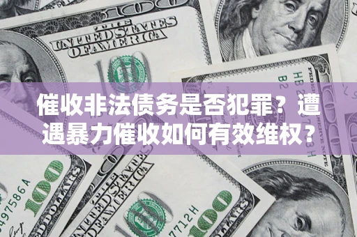 济南催收非法债务是否犯罪？遭遇暴力催收如何有效维权？