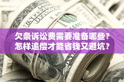 济南欠条诉讼费需要准备哪些？怎样追偿才能省钱又避坑？