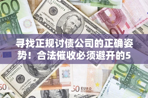 济南寻找正规讨债公司的正确姿势！合法催收必须避开的5大雷区