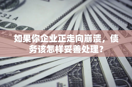 济南如果你企业正走向崩溃，债务该怎样妥善处理？