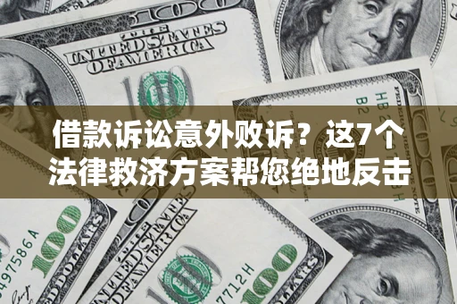 济南借款诉讼意外败诉？这7个法律救济方案帮您绝地反击！