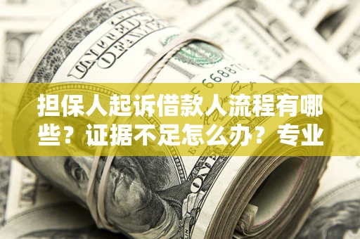 济南担保人起诉借款人流程有哪些？证据不足怎么办？专业律师解答