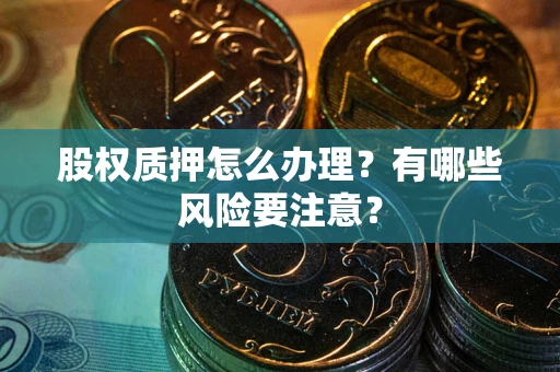 济南股权质押怎么办理？有哪些风险要注意？