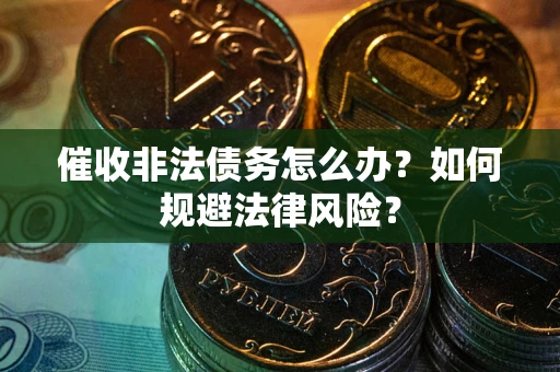 济南催收非法债务怎么办？如何规避法律风险？