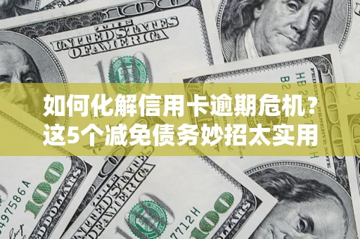 济南如何化解信用卡逾期危机？这5个减免债务妙招太实用