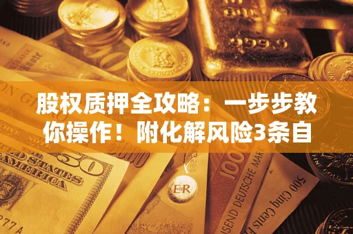 济南股权质押全攻略：一步步教你操作！附化解风险3条自救法则