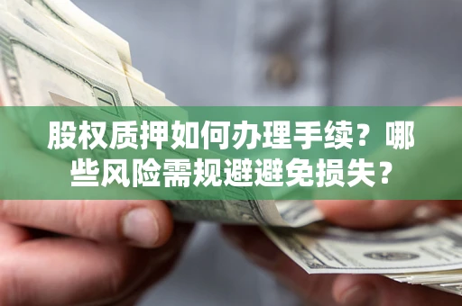 济南股权质押如何办理手续？哪些风险需规避避免损失？