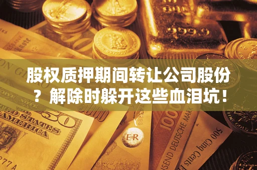 济南股权质押期间转让公司股份？解除时躲开这些血泪坑！