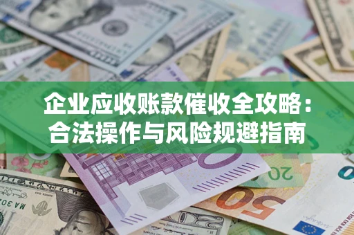 济南企业应收账款催收全攻略：合法操作与风险规避指南