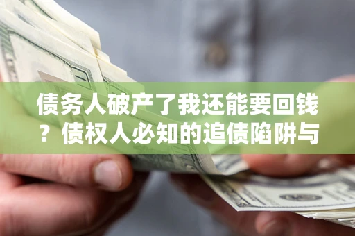 济南债务人破产了我还能要回钱？债权人必知的追债陷阱与破局之道