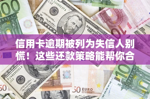 济南信用卡逾期被列为失信人别慌！这些还款策略能帮你合法止损