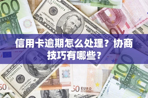 济南信用卡逾期怎么处理？协商技巧有哪些？