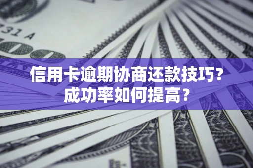 济南信用卡逾期协商还款技巧？成功率如何提高？