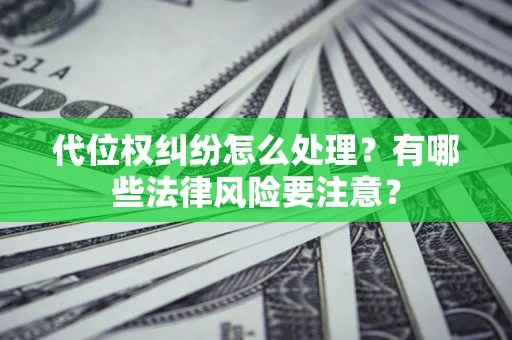 济南代位权纠纷怎么处理？有哪些法律风险要注意？