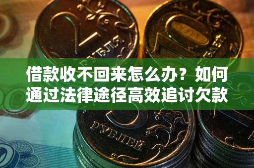 济南借款收不回来怎么办？如何通过法律途径高效追讨欠款？