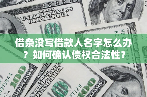 济南借条没写借款人名字怎么办？如何确认债权合法性？
