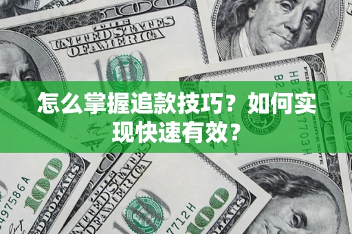 济南怎么掌握追款技巧？如何实现快速有效？