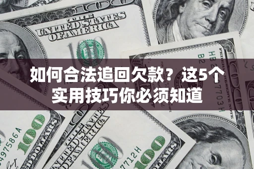济南如何合法追回欠款？这5个实用技巧你必须知道