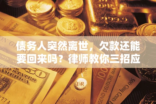济南债务人突然离世，欠款还能要回来吗？律师教你三招应对