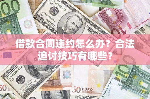 济南借款合同违约怎么办？合法追讨技巧有哪些？