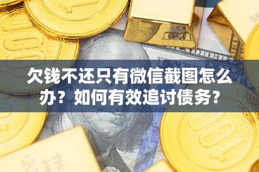 济南欠钱不还只有微信截图怎么办？如何有效追讨债务？