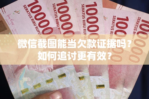 济南微信截图能当欠款证据吗？如何追讨更有效？