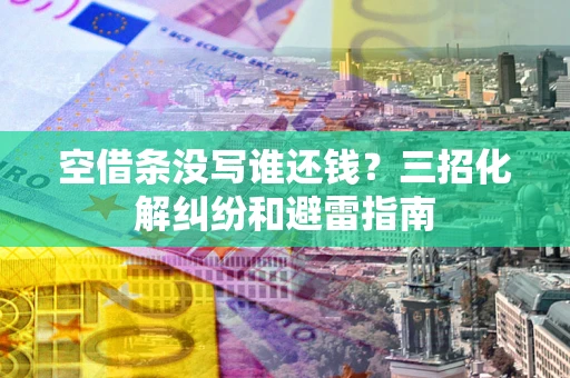 济南空借条没写谁还钱？三招化解纠纷和避雷指南