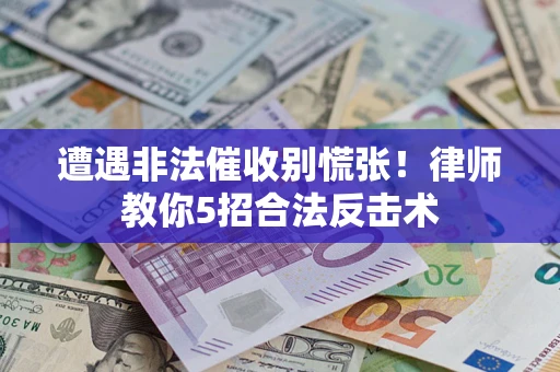 济南遭遇非法催收别慌张！律师教你5招合法反击术