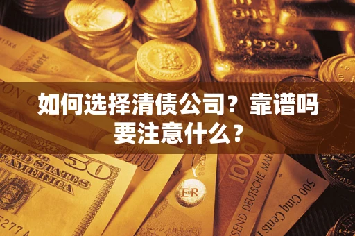 济南如何选择清债公司？靠谱吗要注意什么？