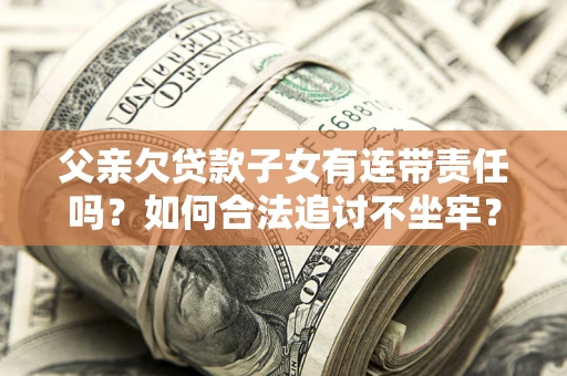 济南父亲欠贷款子女有连带责任吗？如何合法追讨不坐牢？