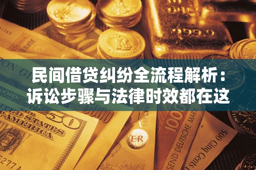 济南民间借贷纠纷全流程解析：诉讼步骤与法律时效都在这儿了