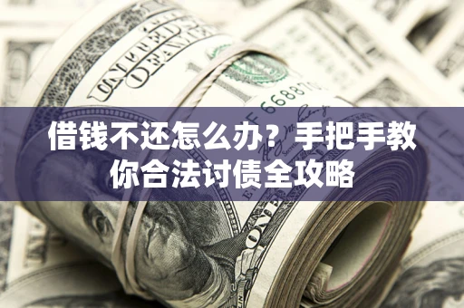 济南借钱不还怎么办？手把手教你合法讨债全攻略